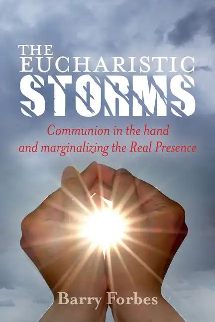 The Eucharistic Storms: Communion in the hand and the marginalizing of the Real Presence - Paperback