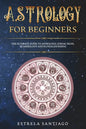 Astrology for Beginners: The Ultimate Guide to Astrology, Zodiac Signs, Numerology and Kundalini Rising - Paperback