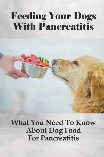 Feeding Your Dogs With Pancreatitis: What You Need To Know About Dog Food For Pancreatitis: Pancreatitis Diet Recipes - Paperback
