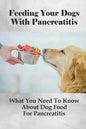 Feeding Your Dogs With Pancreatitis: What You Need To Know About Dog Food For Pancreatitis: Pancreatitis Diet Recipes - Paperback