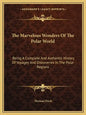 The Marvelous Wonders Of The Polar World: Being A Complete And Authentic History Of Voyages And Discoveries In The Polar Regions - Paperback