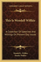 This Is Wendell Willkie: A Collection of Speeches and Writings on Present-Day Issues - Paperback