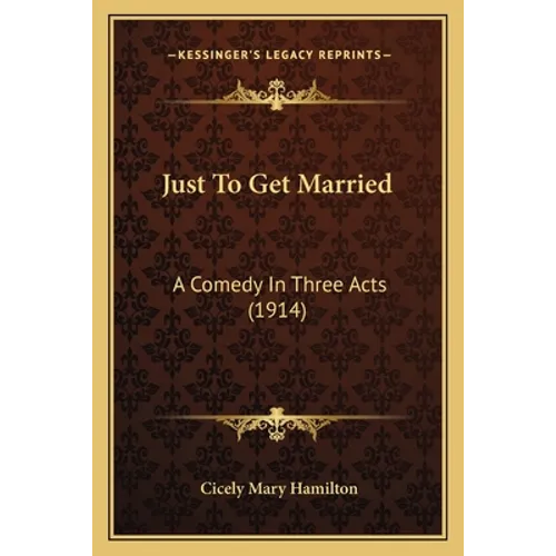 Just To Get Married: A Comedy In Three Acts (1914) - Paperback
