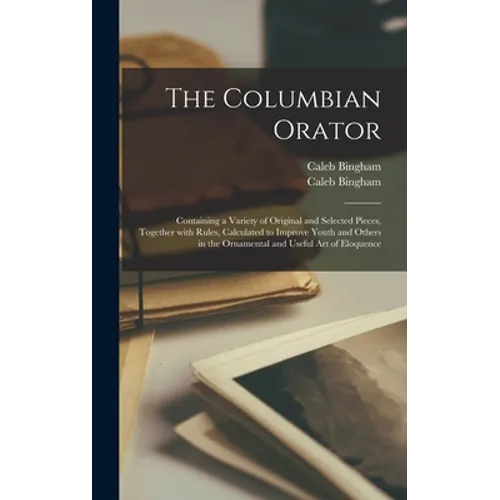 The Columbian Orator: Containing a Variety of Original and Selected Pieces, Together With Rules, Calculated to Improve Youth and Others in t - Hardcover