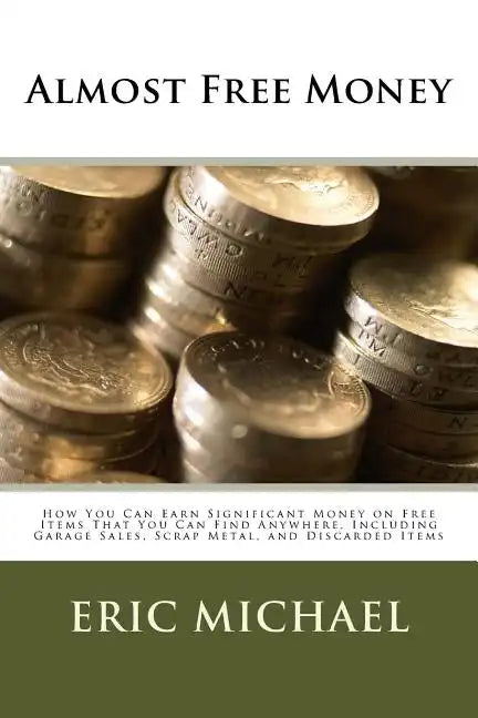 Almost Free Money: How to Make Significant Money on Free Items That You Can Find Anywhere, Including Garage Sales, Scrap Metal, and Discarded Items - Paperback