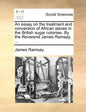 An Essay on the Treatment and Conversion of African Slaves in the British Sugar Colonies. by the Reverend James Ramsay, ... - Paperback