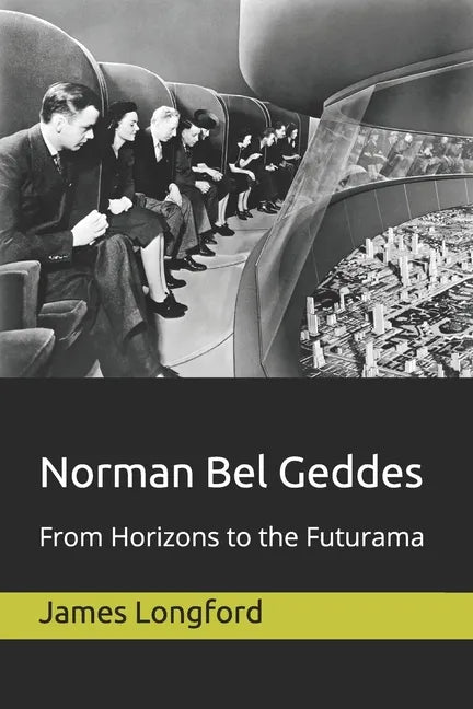 Norman Bel Geddes: From Horizons to the Futurama - Paperback