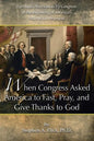 When Congress Asked America to Fast, Pray, and Give Thanks to God: Spiritual Observances by Congress at the Beginning of America's Federal Government - Paperback