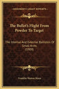 The Bullet's Flight from Powder to Target: The Internal and External Ballistics of Small Arms (1909) - Hardcover