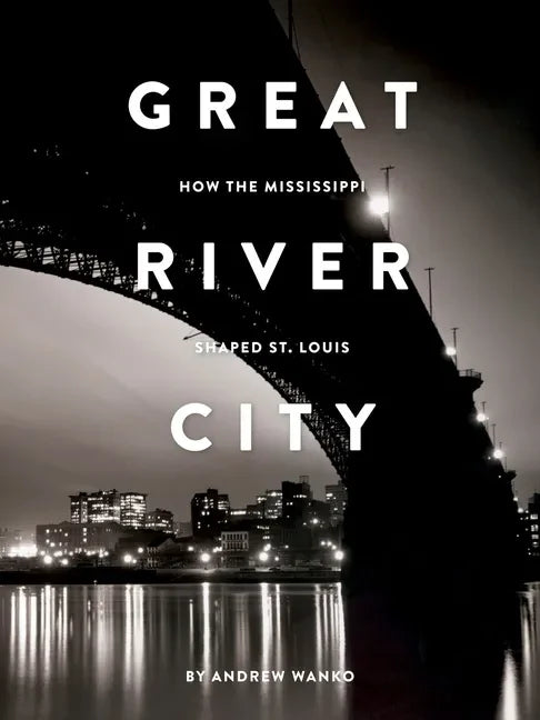 Great River City: How the Mississippi Shaped St. Louis - Paperback