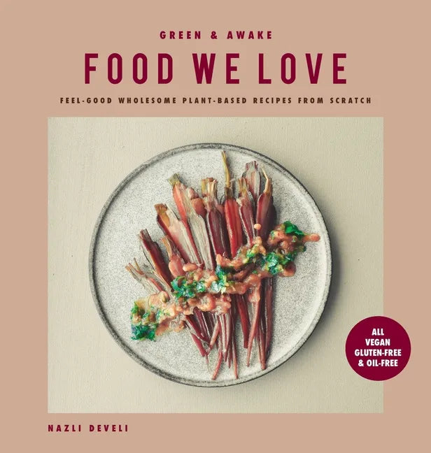 Green and Awake Food We Love: Feel-Good Wholesome Plant-Based Recipes from Scratch: All Vegan, Gluten-Free & Oil-Free - Hardcover