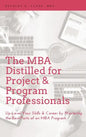 MBA Distilled for Project & Program Professionals: Up-Level Your Skills & Career by Mastering the Best Parts of an MBA Program - Hardcover