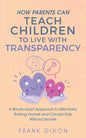 How Parents Can Teach Children to Live With Transparency: A Whole Heart Approach to Effectively Raising Honest and Candid Kids Without Secrets - Paperback
