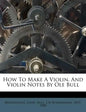How to Make a Violin. and Violin Notes by OLE Bull - Paperback