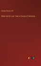 Make Up for Lost Time a Course of Sermons - Hardcover