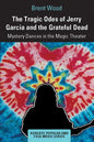 The Tragic Odes of Jerry Garcia and the Grateful Dead: Mystery Dances in the Magic Theater - Paperback