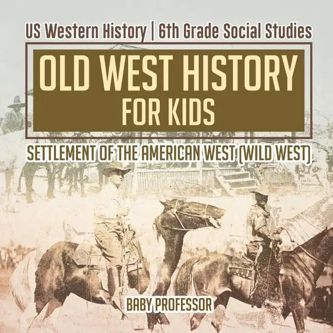 Old West History for Kids - Settlement of the American West (Wild West) US Western History 6th Grade Social Studies - Paperback