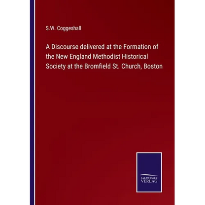 A Discourse delivered at the Formation of the New England Methodist Historical Society at the Bromfield St. Church, Boston - Paperback