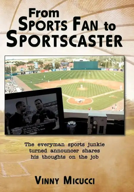 From Sports Fan to Sportscaster: The Everyman Sports Junkie Turned Announcer Shares His Thoughts on the Job - Hardcover