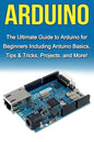 Arduino: The Ultimate Guide to Arduino for Beginners Including Arduino Basics, Tips & Tricks, Projects, and More! - Paperback