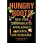 Hungry Roots: How Food Communicates Appalachia's Search for Resilience - Paperback