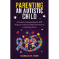Parenting An Autistic Child: A Guide to Understanding the ASD Diagnosis and Your Child's New Normal to Help Them Thrive: A Guide to Understanding the - Paperback