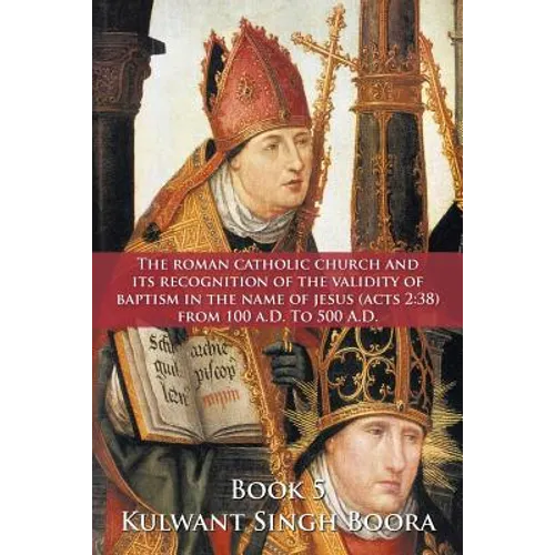 The Roman Catholic Church and Its Recognition of the Validity of Baptism in the Name of Jesus (Acts 2: 38) from 100 A.D. to 500 A.D. - Paperback