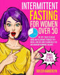 Intermittent Fasting for Women Over 50: The Top 7 Rules to Delay Aging and Rejuvenate Yourself in 4 Weeks. Find Out How to Burn Belly fat and Maintain - Paperback