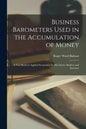 Business Barometers Used in the Accumulation of Money; a Text Book on Applied Economics for Merchants, Bankers and Investors - Paperback