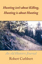 Hunting isn't about Killing, Hunting is about Hunting: An old Hunters Journal - Paperback