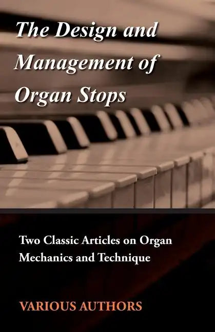 The Design and Management of Organ Stops - Two Classic Articles on Organ Mechanics and Technique - Paperback