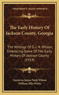 The Early History Of Jackson County, Georgia: The Writings Of G. J. N. Wilson, Embracing Some Of The Early History Of Jackson County (1914) - Hardcover