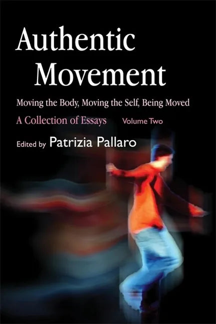 Authentic Movement: Moving the Body, Moving the Self, Being Moved: A Collection of Essays - Volume Two - Paperback
