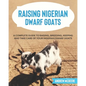 Raising Nigerian Dwarf Goats: A complete Guide to Learn How to Raise Nigerian Dwarf Goats - Paperback