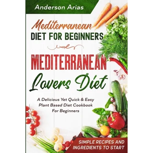 Mediterranean Diet For Beginners: MEDITERRANEAN LOVERS DIET - A Delicious Yet Quick & Easy Plant Based Diet Cookbook For Beginners - Paperback