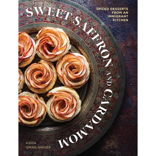 Sweet Saffron and Cardamom: Spiced Desserts from an Immigrant Kitchen - Hardcover