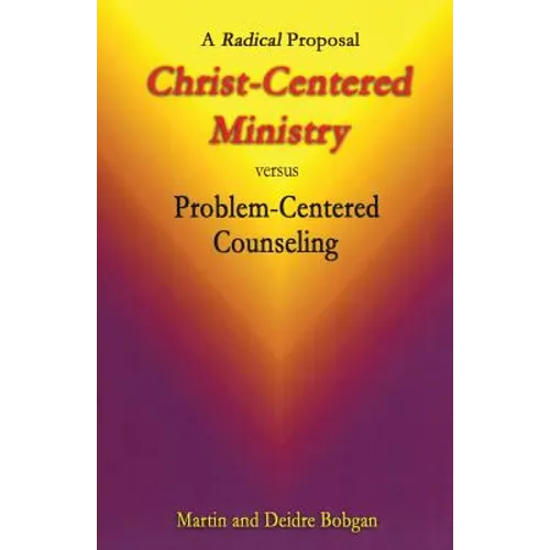 Christ-Centered Ministry versus Problem-Centered Counseling: A Radical Proposal - Paperback