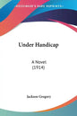 Under Handicap: A Novel (1914) - Paperback