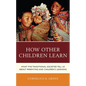 How Other Children Learn: What Five Traditional Societies Tell Us about Parenting and Children's Learning - Hardcover