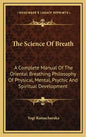 The Science of Breath: A Complete Manual of the Oriental Breathing Philosophy of Physical, Mental, Psychic and Spiritual Development - Hardcover