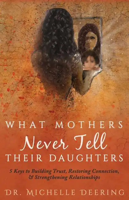 What Mothers Never Tell Their Daughters: 5 Keys to Building Trust, Restoring Connection, & Strengthening Relationships - Paperback