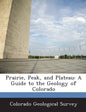 Prairie, Peak, and Plateau: A Guide to the Geology of Colorado - Paperback