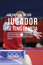 Creando El Mejor Jugador de Tenis de Mesa: Cuenta Con Los Secretos Y Trucos Utilizados Por Los Mejores Jugadores Profesionales del Tenis de Mesa Y Ent - Paperback
