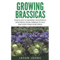 Growing Brassicas: Growing Cruciferous Vegetables From Cabbage to Kale and Everything In Between - Paperback