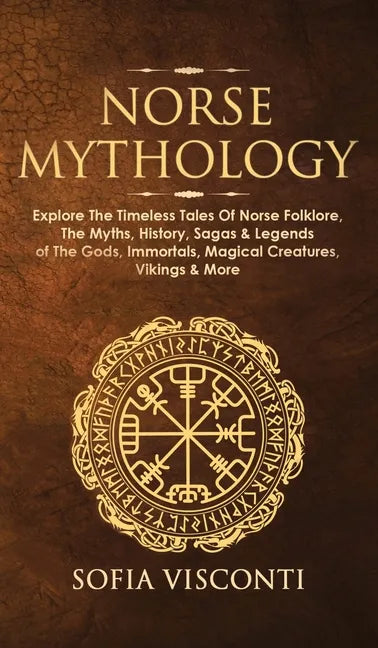 Norse Mythology: Explore The Timeless Tales Of Norse Folklore, The Myths, History, Sagas & Legends of The Gods, Immortals, Magical Crea - Hardcover