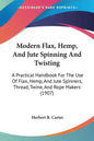 Modern Flax, Hemp, And Jute Spinning And Twisting: A Practical Handbook For The Use Of Flax, Hemp, And Jute Spinners, Thread, Twine, And Rope Makers ( - Paperback