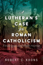 A Lutheran's Case for Roman Catholicism: Finding a Lost Path Home - Hardcover