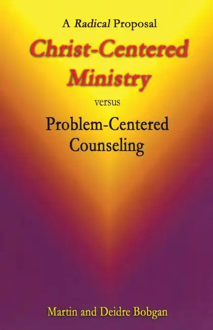 Christ-Centered Ministry versus Problem-Centered Counseling: A Radical Proposal - Paperback