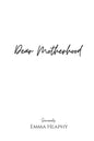 Dear Motherhood: A collection of real, raw and romantic poetry and prose about the big little love story that is early motherhood. - Paperback