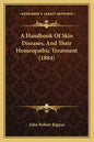 A Handbook of Skin Diseases, and Their Homeopathic Treatment (1884) - Paperback
